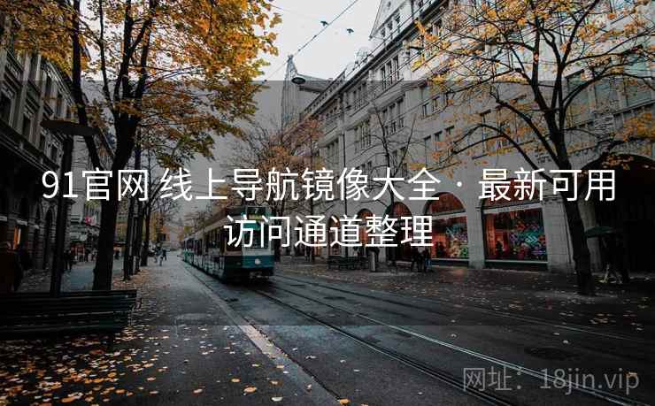 91官网 线上导航镜像大全 · 最新可用访问通道整理