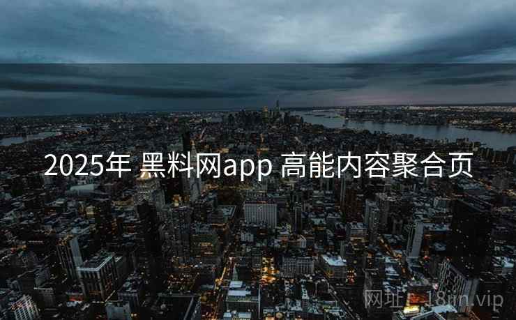 2025年 黑料网app 高能内容聚合页