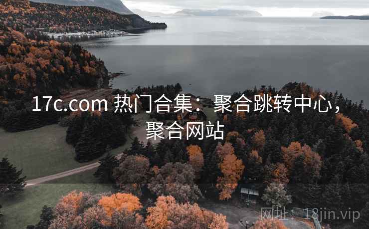 17c.com 热门合集：聚合跳转中心，聚合网站