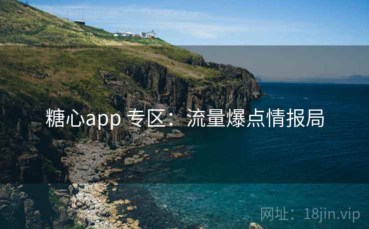 糖心app 专区:流量爆点情报局 糖心app 专区:流量爆点情报局