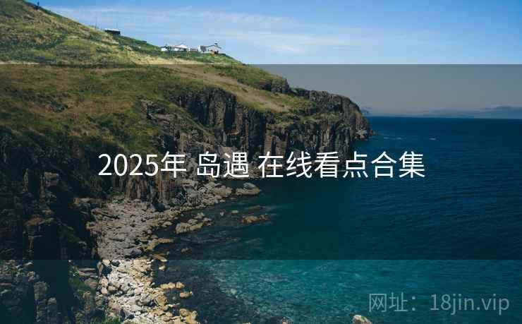 2025年 岛遇 在线看点合集