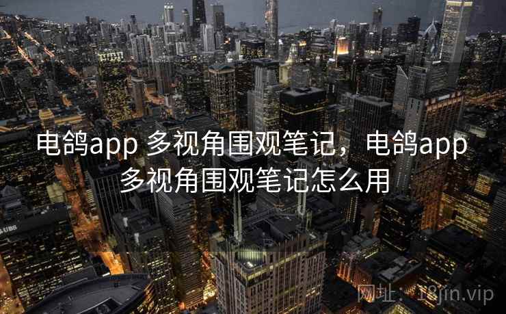 电鸽app 多视角围观笔记，电鸽app 多视角围观笔记怎么用