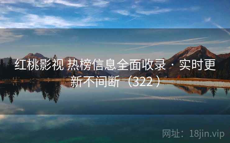 红桃影视 热榜信息全面收录 · 实时更新不间断（322 ）