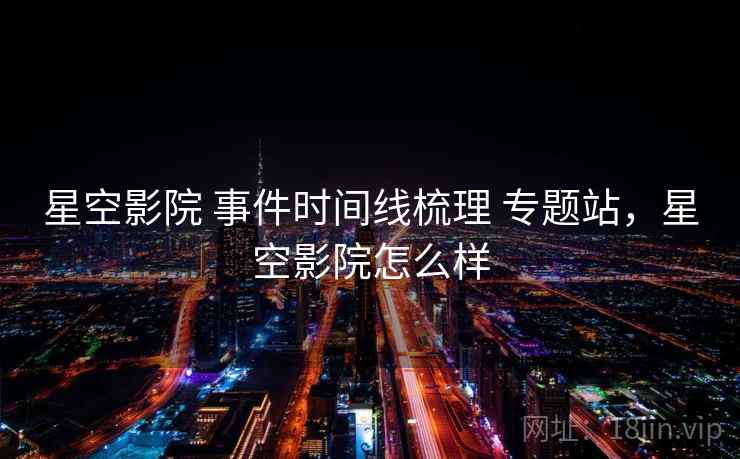 星空影院 事件时间线梳理 专题站，星空影院怎么样