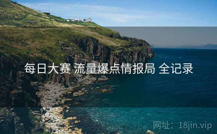 每日大赛 流量爆点情报局 全记录