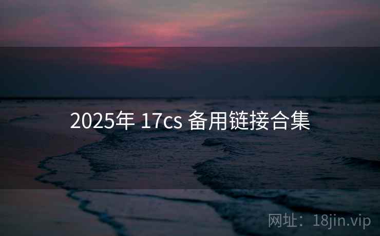 2025年 17cs 备用链接合集