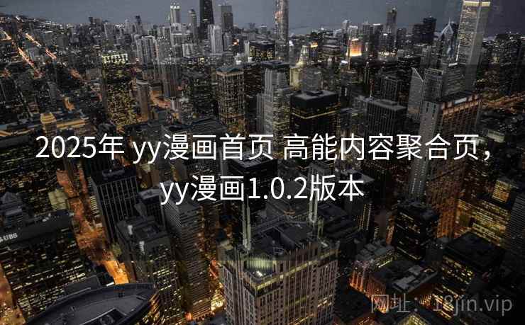 2025年 yy漫画首页 高能内容聚合页,yy漫画1.0.2版本 2025年 yy漫画首页 高能内容聚合页,yy漫画1.0.2版本