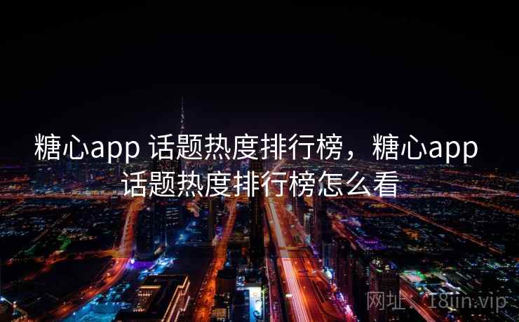 糖心app 话题热度排行榜，糖心app 话题热度排行榜怎么看