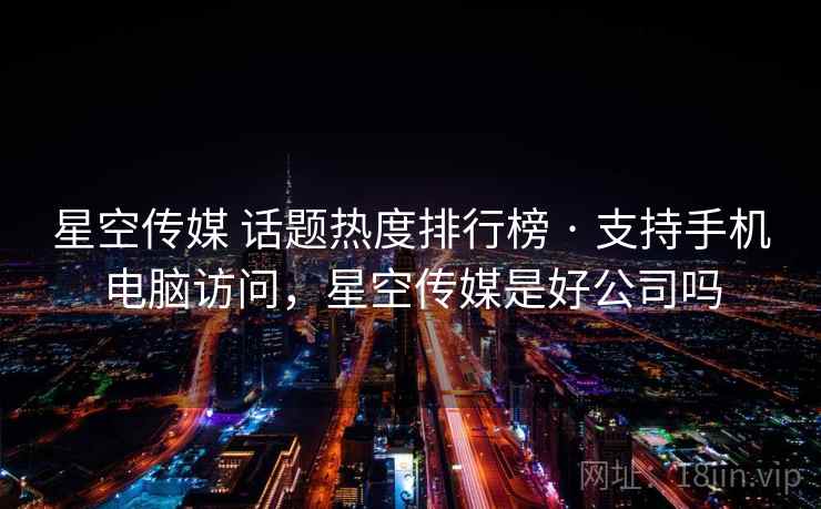 星空传媒 话题热度排行榜 · 支持手机电脑访问，星空传媒是好公司吗