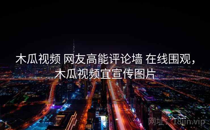 木瓜视频 网友高能评论墙 在线围观，木瓜视频宜宣传图片