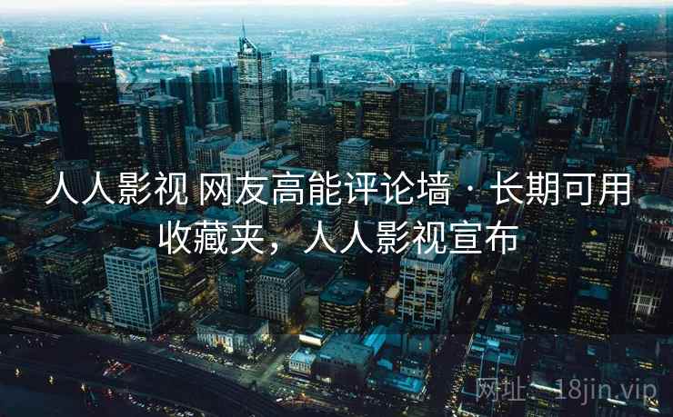 人人影视 网友高能评论墙 · 长期可用收藏夹，人人影视宣布