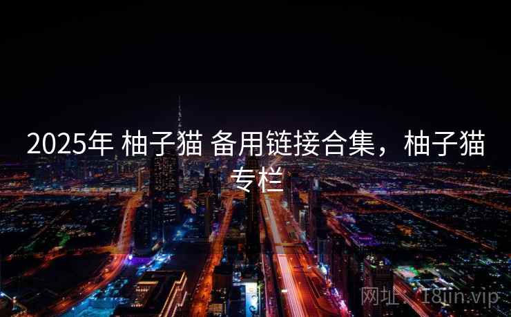 2025年 柚子猫 备用链接合集，柚子猫专栏