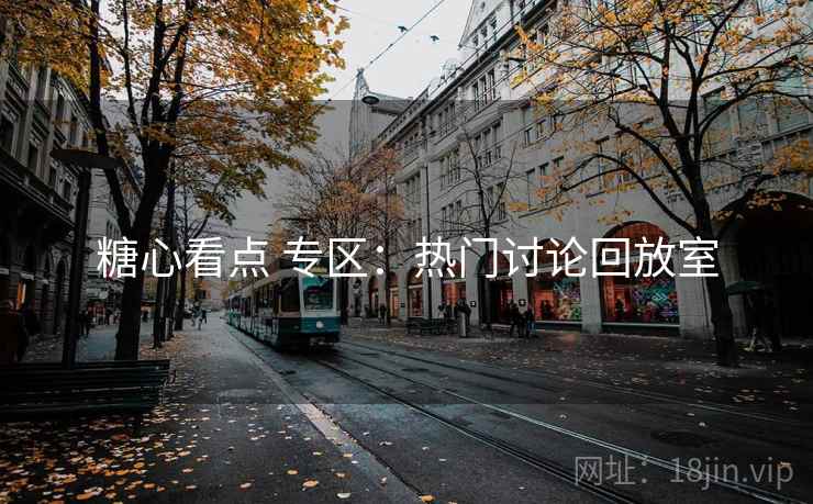 糖心看点 专区:热门讨论回放室 糖心看点 专区:热门讨论回放室
