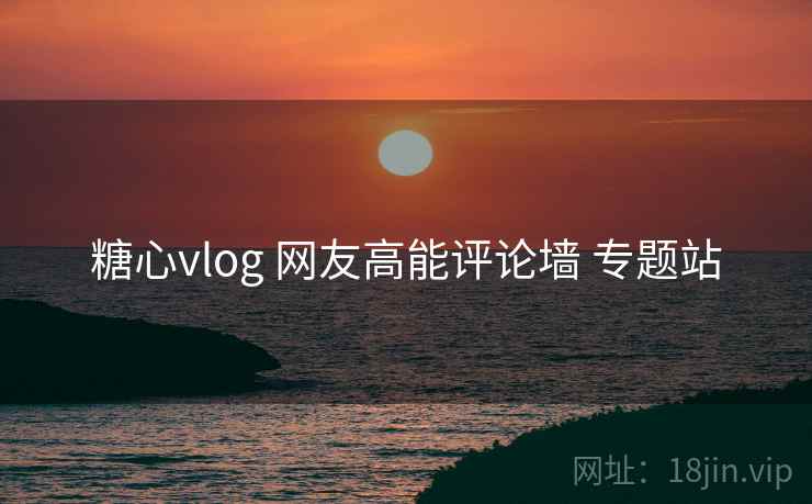 糖心vlog 网友高能评论墙 专题站 糖心vlog 网友高能评论墙 专题站