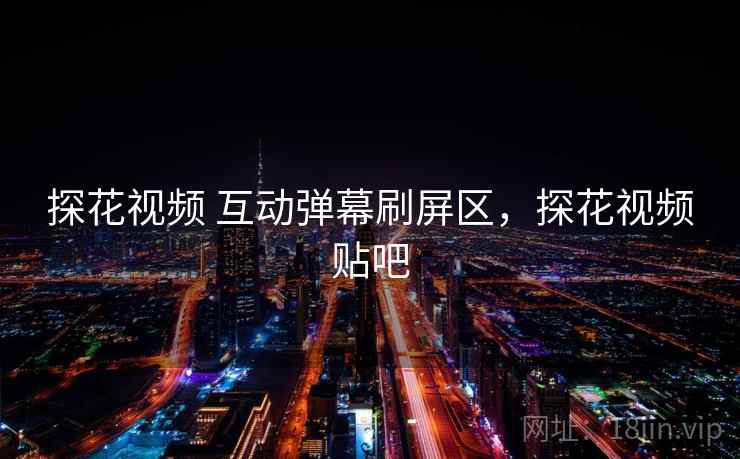 探花视频 互动弹幕刷屏区，探花视频贴吧