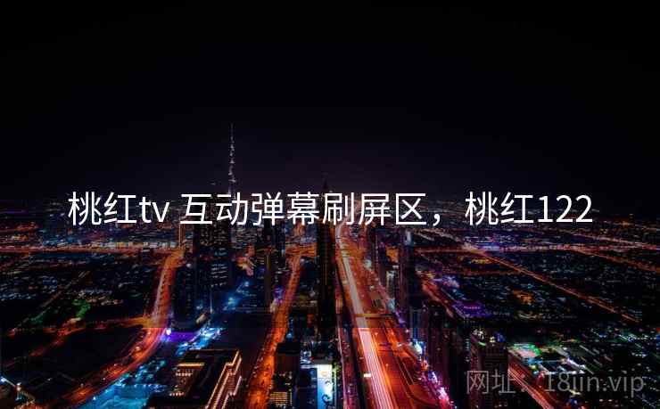 桃红tv 互动弹幕刷屏区，桃红122