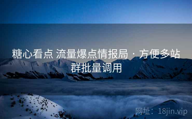 糖心看点 流量爆点情报局 · 方便多站群批量调用