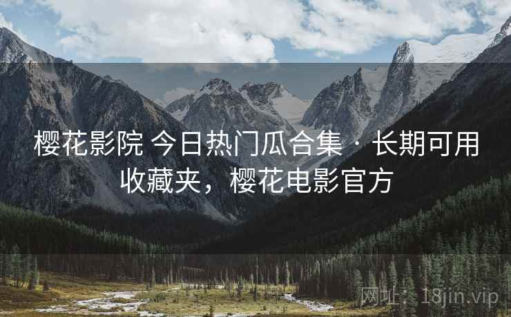 樱花影院 今日热门瓜合集 · 长期可用收藏夹,樱花电影官方 樱花影院 今日热门瓜合集 · 长期可用收藏夹,樱花电影官方
