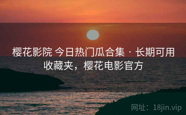 樱花影院 今日热门瓜合集 · 长期可用收藏夹，樱花电影官方