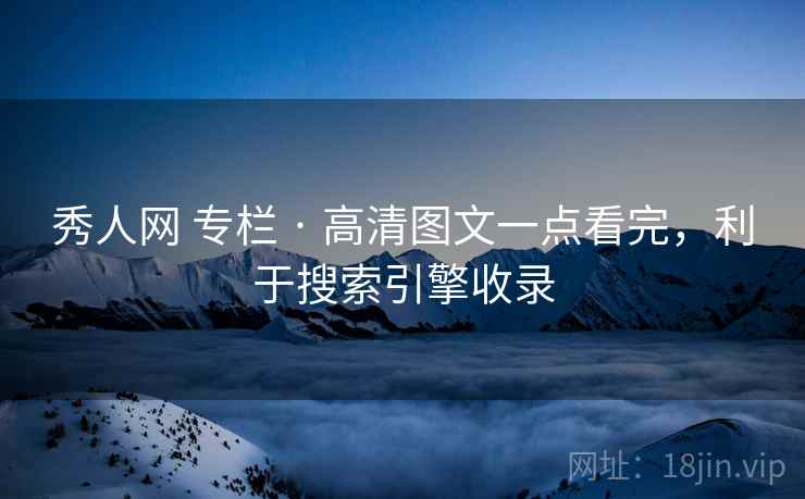 秀人网 专栏 · 高清图文一点看完,利于搜索引擎收录 秀人网 专栏 · 高清图文一点看完,利于搜索引擎收录