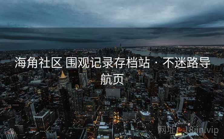 海角社区 围观记录存档站 · 不迷路导航页 海角社区 围观记录存档站 · 不迷路导航页