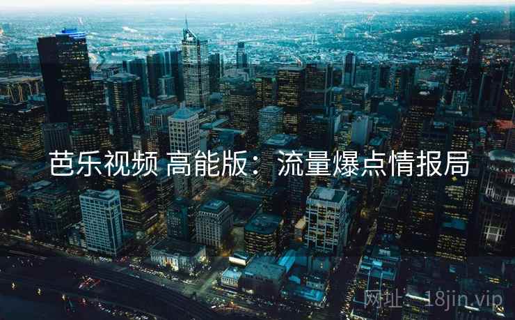 芭乐视频 高能版：流量爆点情报局