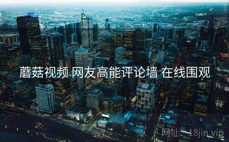蘑菇视频 网友高能评论墙 在线围观
