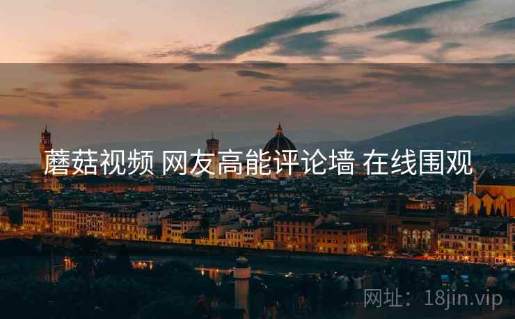 蘑菇视频 网友高能评论墙 在线围观 蘑菇视频 网友高能评论墙 在线围观