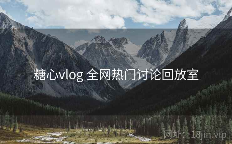 糖心vlog 全网热门讨论回放室