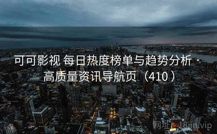 可可影视 每日热度榜单与趋势分析 · 高质量资讯导航页（410 ）