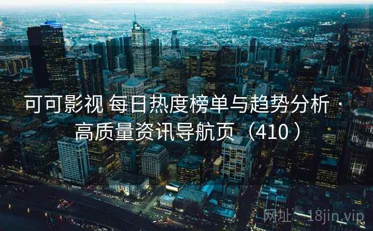 可可影视 每日热度榜单与趋势分析 · 高质量资讯导航页（410 ）