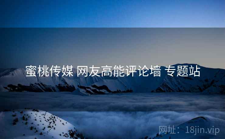 蜜桃传媒 网友高能评论墙 专题站