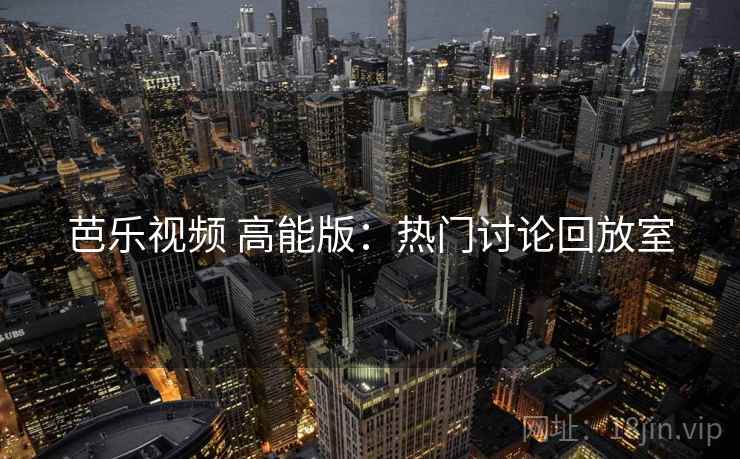 芭乐视频 高能版：热门讨论回放室