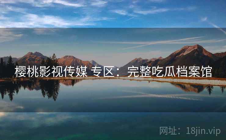 樱桃影视传媒 专区：完整吃瓜档案馆