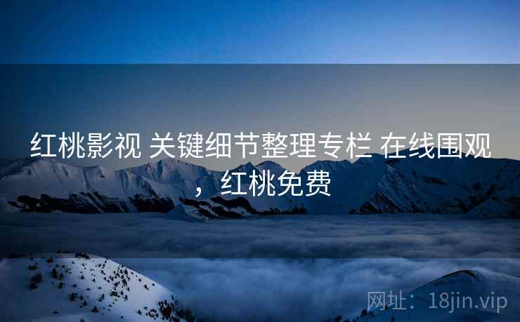 红桃影视 关键细节整理专栏 在线围观，红桃免费