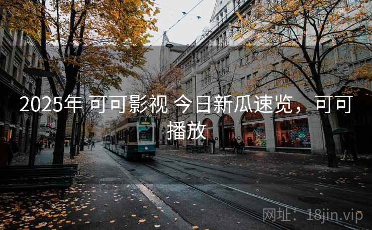2025年 可可影视 今日新瓜速览，可可播放