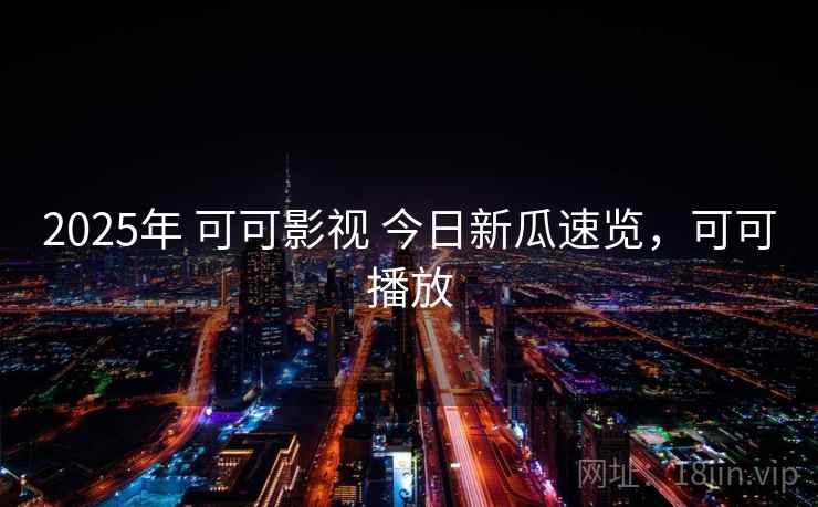 2025年 可可影视 今日新瓜速览，可可播放