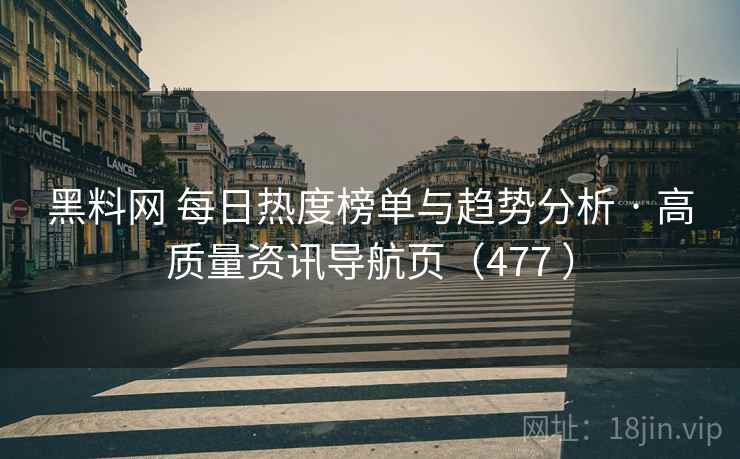 黑料网 每日热度榜单与趋势分析 · 高质量资讯导航页（477 ）