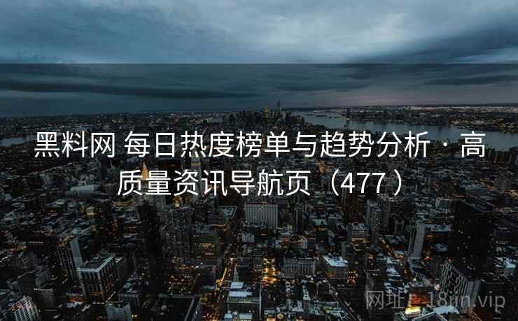 黑料网 每日热度榜单与趋势分析 · 高质量资讯导航页（477 ）