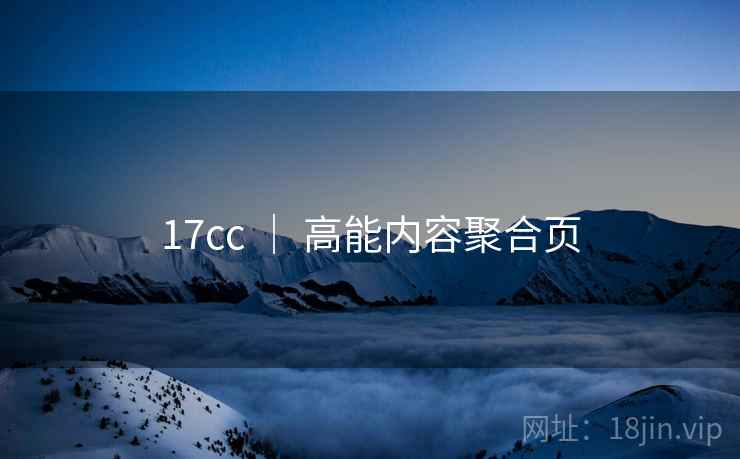 17cc ｜ 高能内容聚合页