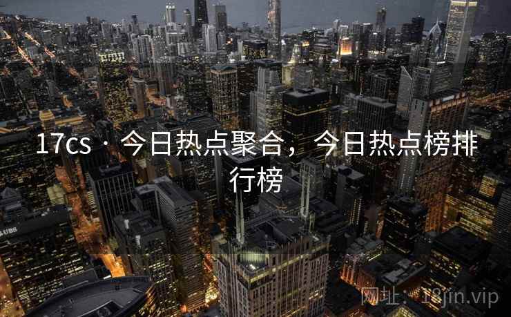 17cs · 今日热点聚合，今日热点榜排行榜