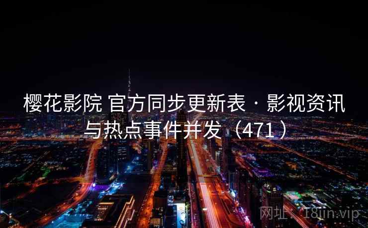 樱花影院 官方同步更新表 · 影视资讯与热点事件并发（471 ）