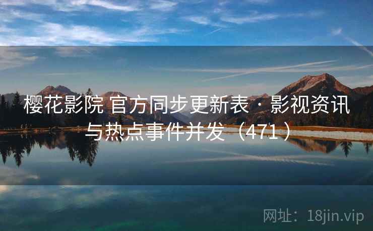 樱花影院 官方同步更新表 · 影视资讯与热点事件并发（471 ）