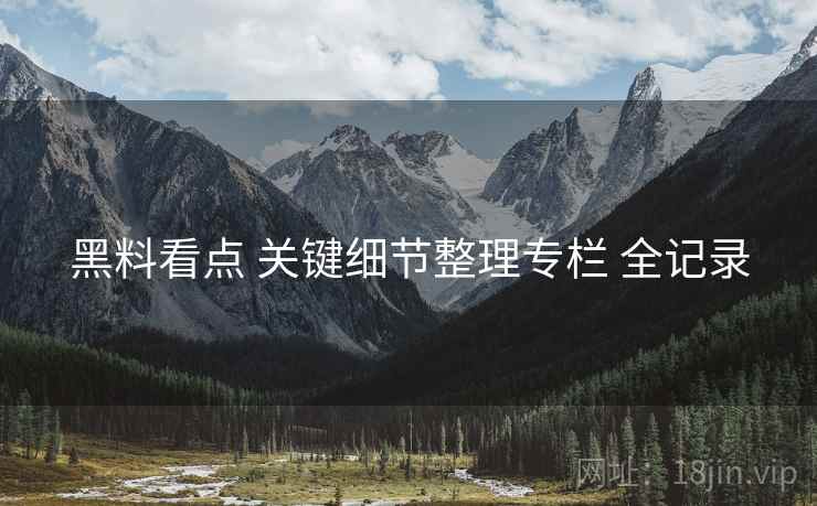 黑料看点 关键细节整理专栏 全记录