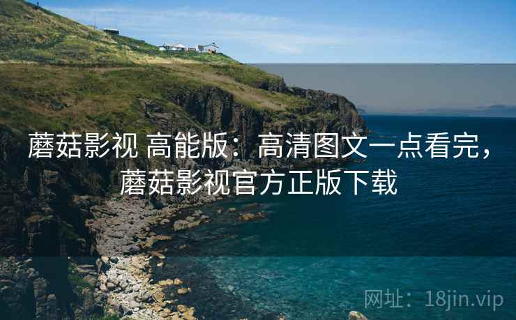 蘑菇影视 高能版：高清图文一点看完，蘑菇影视官方正版下载