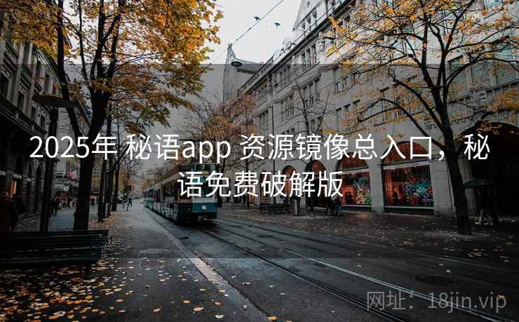 2025年 秘语app 资源镜像总入口，秘语免费破解版