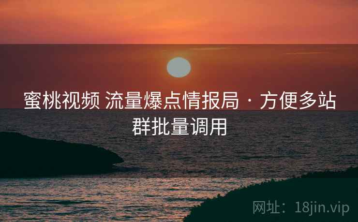 蜜桃视频 流量爆点情报局 · 方便多站群批量调用