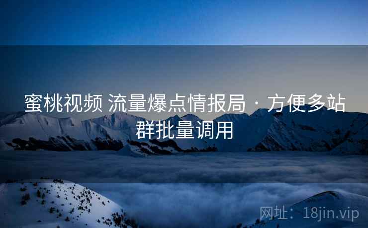 蜜桃视频 流量爆点情报局 · 方便多站群批量调用