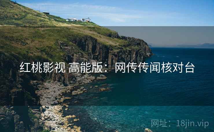 红桃影视 高能版：网传传闻核对台